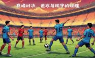 开云体育中国官方网站-国际足坛强队交锋，胜负悬念引人入胜的简单介绍
