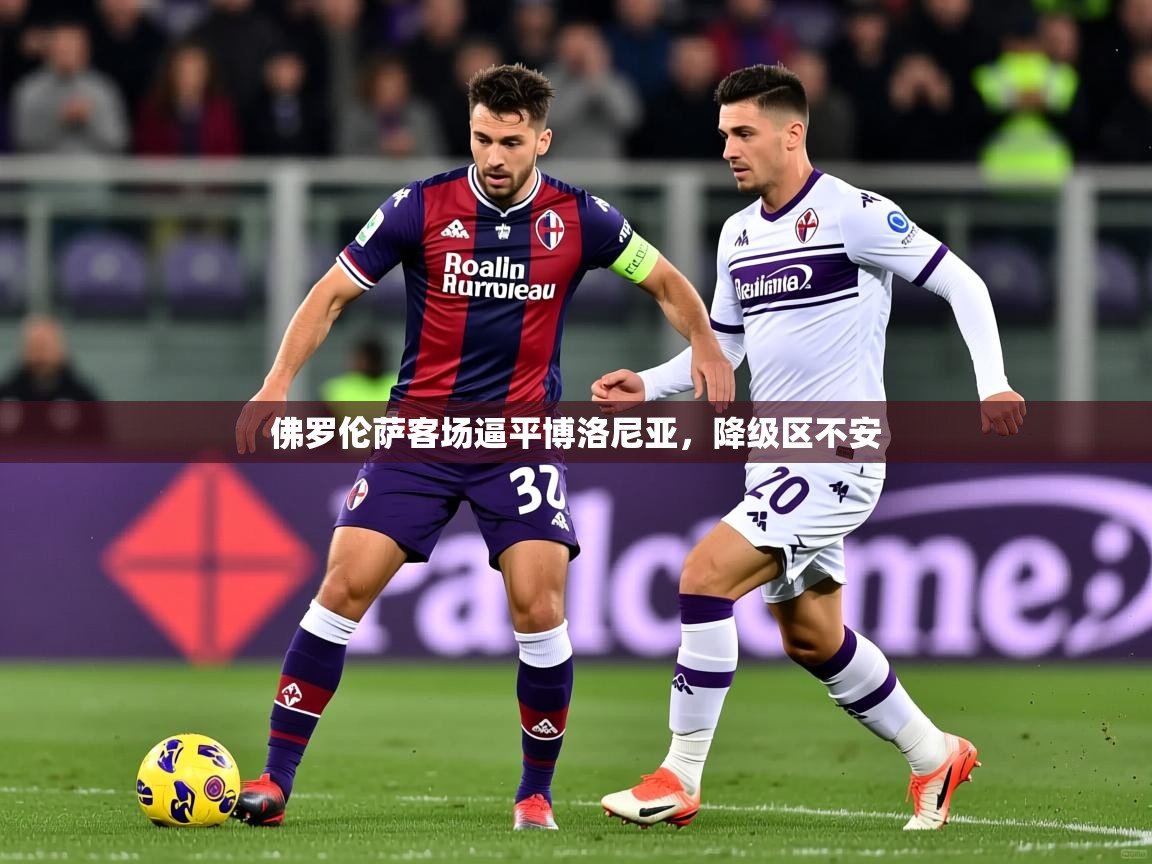 2025开运体育在线下载佛罗伦萨客场逼平博洛尼亚，降级区不安