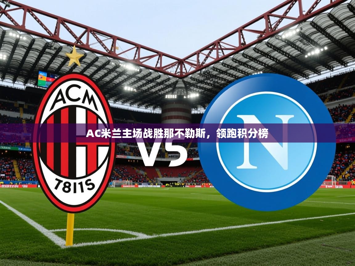 2025开运体育在线网址AC米兰主场战胜那不勒斯，领跑积分榜