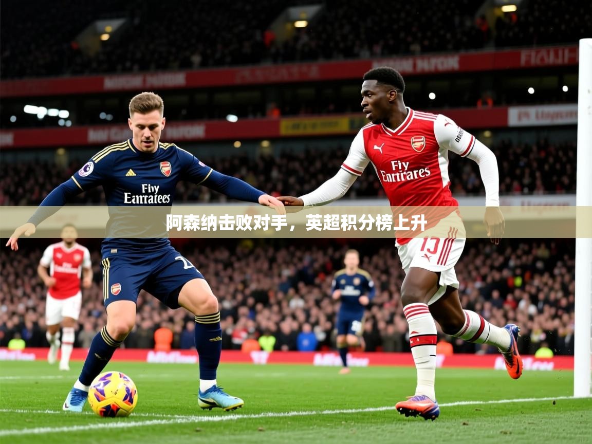 2025开云直播体育在线阿森纳击败对手，英超积分榜上升