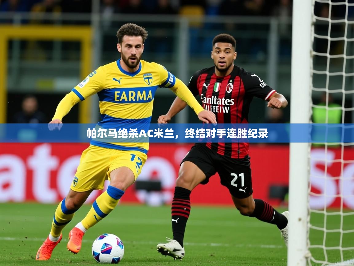 2025kaiyun体育在线登陆入口帕尔马绝杀AC米兰，终结对手连胜纪录