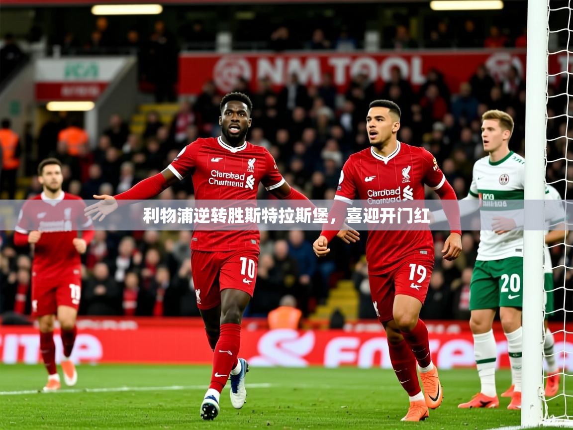 2025kaiyun体育在线官网利物浦逆转胜斯特拉斯堡，喜迎开门红