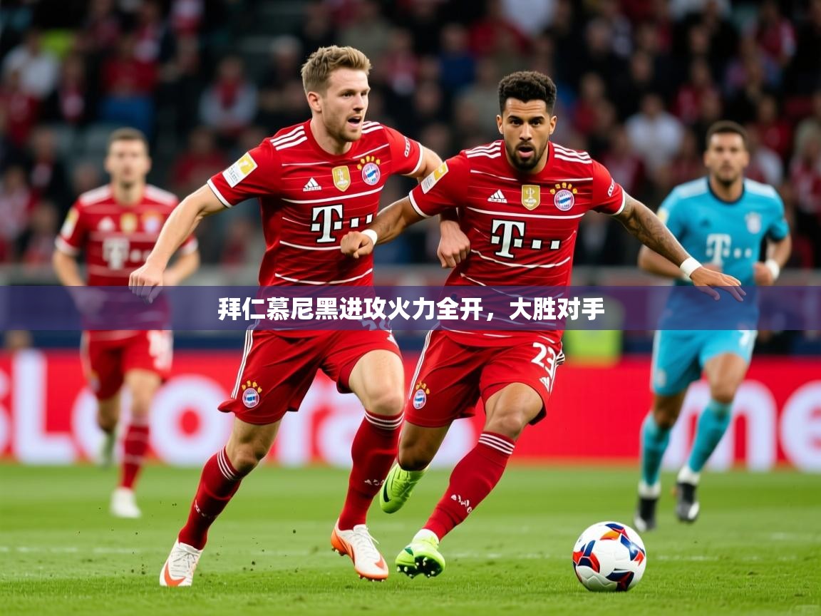 2025开运体育在线登录拜仁慕尼黑进攻火力全开，大胜对手