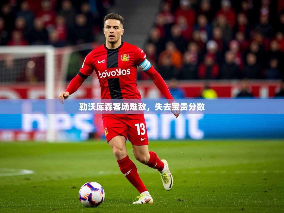 2025kaiyun体育在线登陆入口勒沃库森客场难敌，失去宝贵分数  第4张