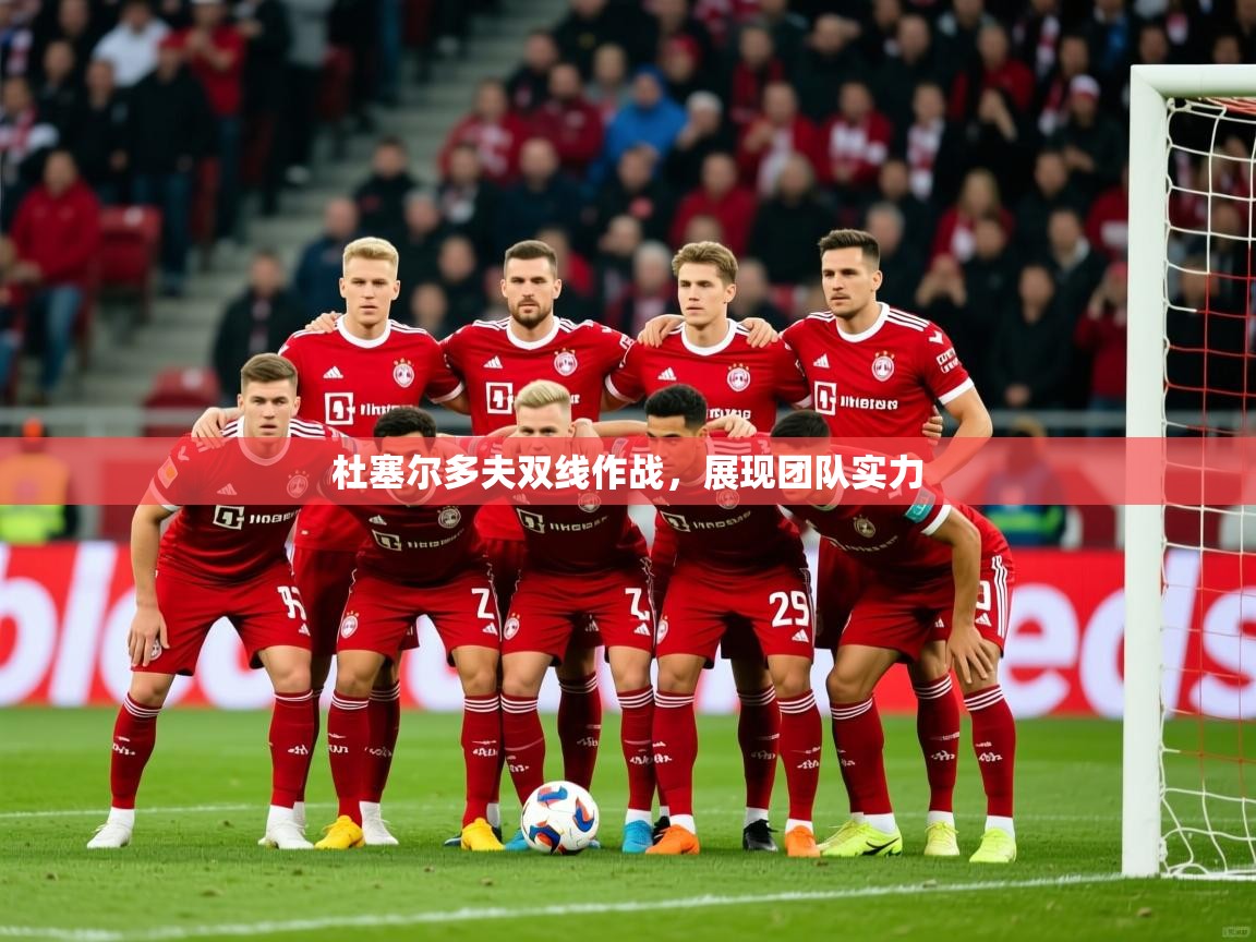 2025kaiyun体育在线官网登录入口杜塞尔多夫双线作战，展现团队实力  第2张