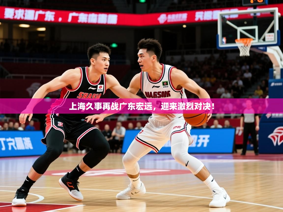 2025kaiyun体育在线登录上海久事再战广东宏远，迎来激烈对决！  第1张