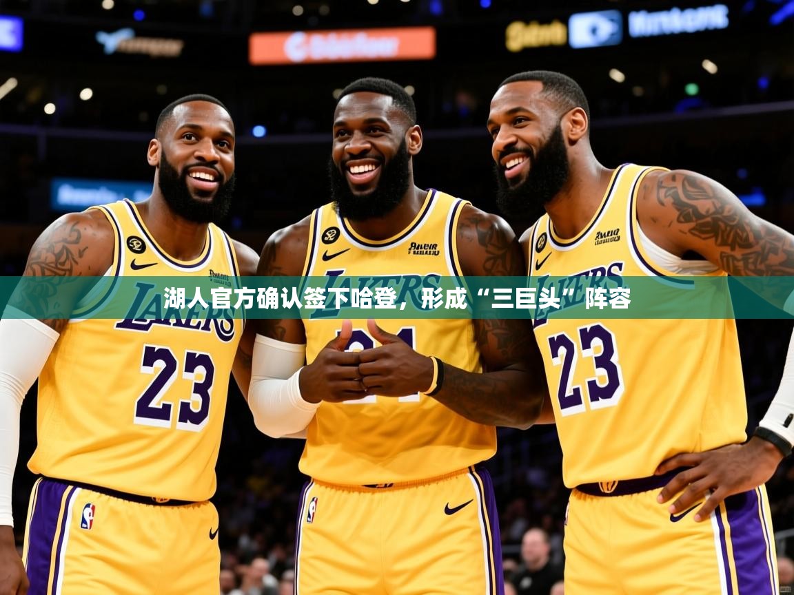 2025kaiyun体育在线登陆入口湖人官方确认签下哈登,形成“三巨头”阵容 第3张