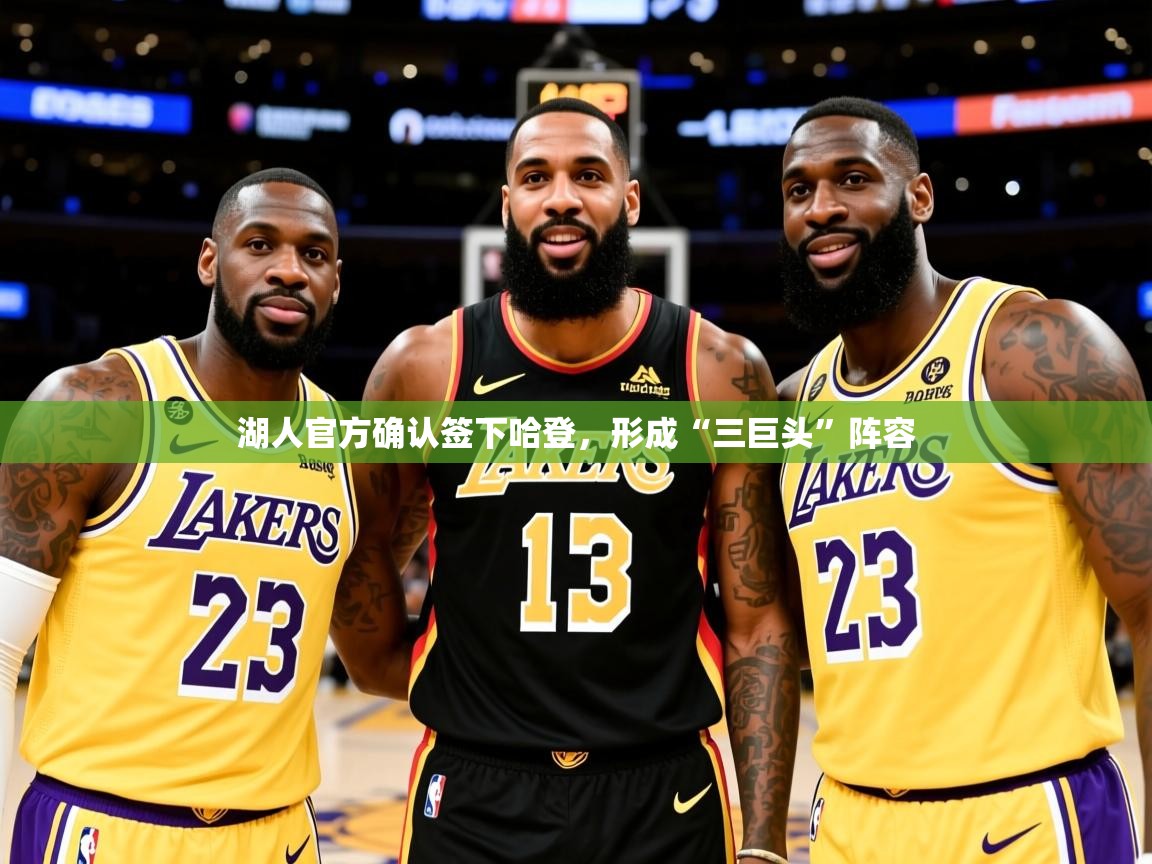 2025kaiyun体育在线登陆入口湖人官方确认签下哈登,形成“三巨头”阵容 第4张