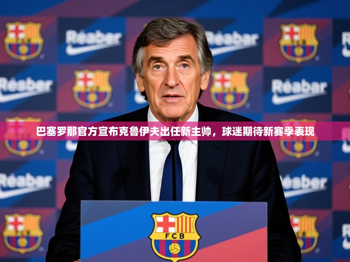 2025开运体育在线下载巴塞罗那官方宣布克鲁伊夫出任新主帅，球迷期待新赛季表现