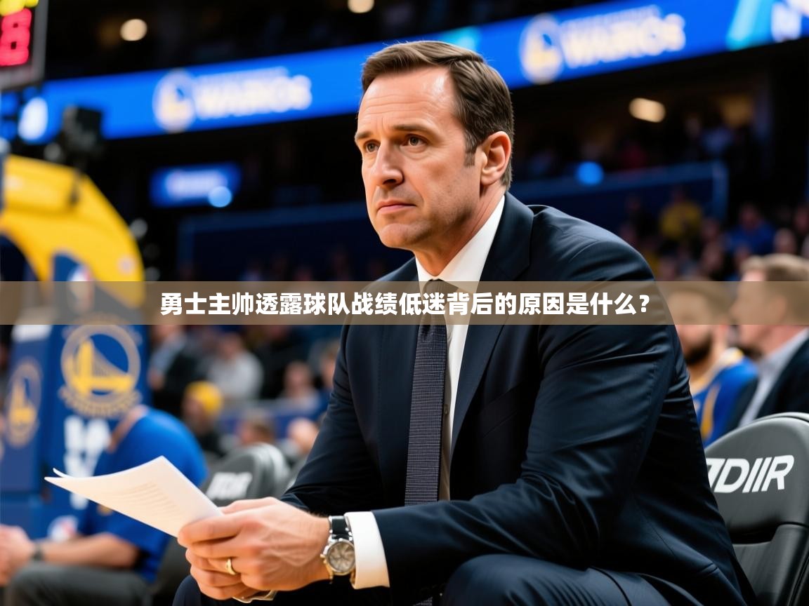 2025kaiyun体育在线登陆入口勇士主帅透露球队战绩低迷背后的原因是什么？