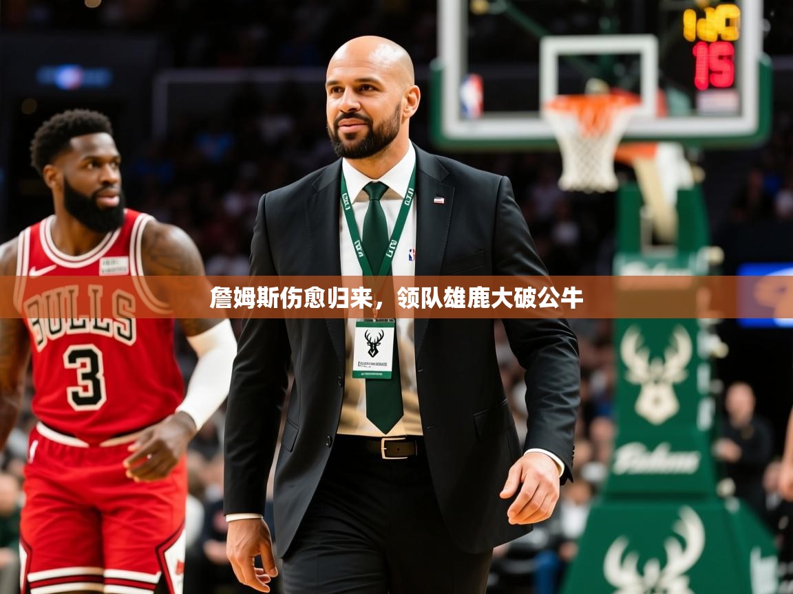 2025开运体育在线入口詹姆斯伤愈归来，领队雄鹿大破公牛  第4张