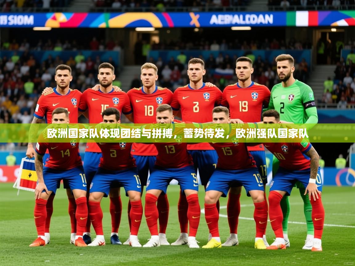 2025kaiyun体育在线官网登录入口欧洲国家队体现团结与拼搏，蓄势待发，欧洲强队国家队