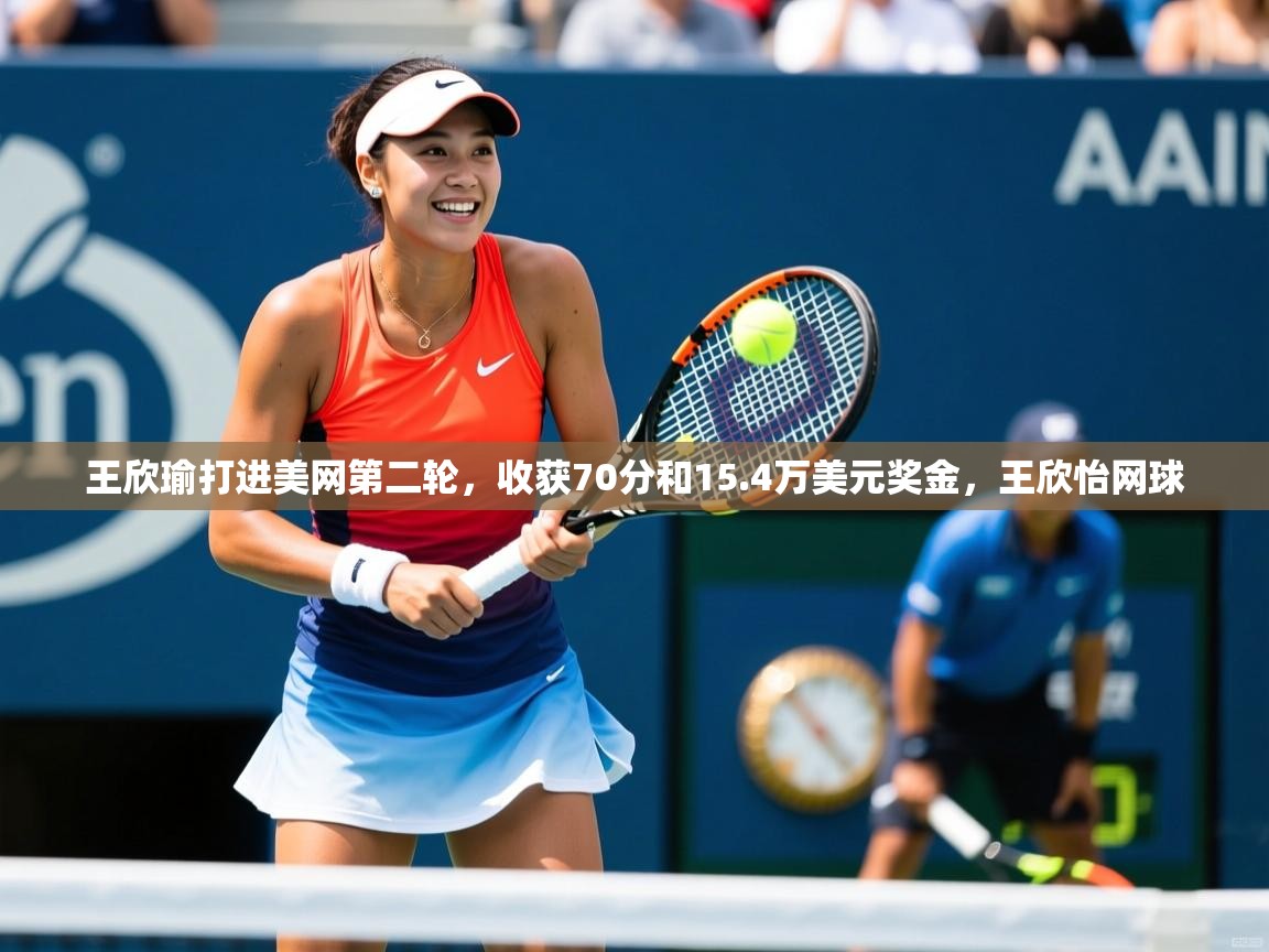 2025kaiyun体育在线官网王欣瑜打进美网第二轮,收获70分和15.4万美元奖金,王欣怡网球 第1张