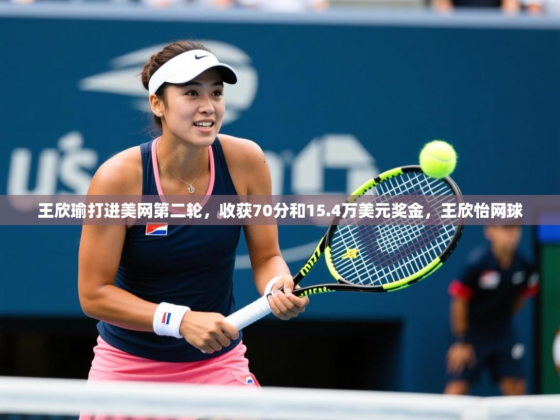 2025kaiyun体育在线官网王欣瑜打进美网第二轮,收获70分和15.4万美元奖金,王欣怡网球 第3张