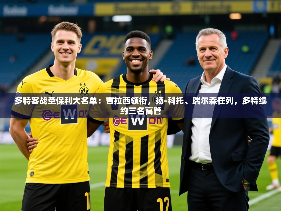 2025kaiyun体育在线官网多特客战圣保利大名单：吉拉西领衔，扬-科托、瑞尔森在列，多特续约三名高管  第1张