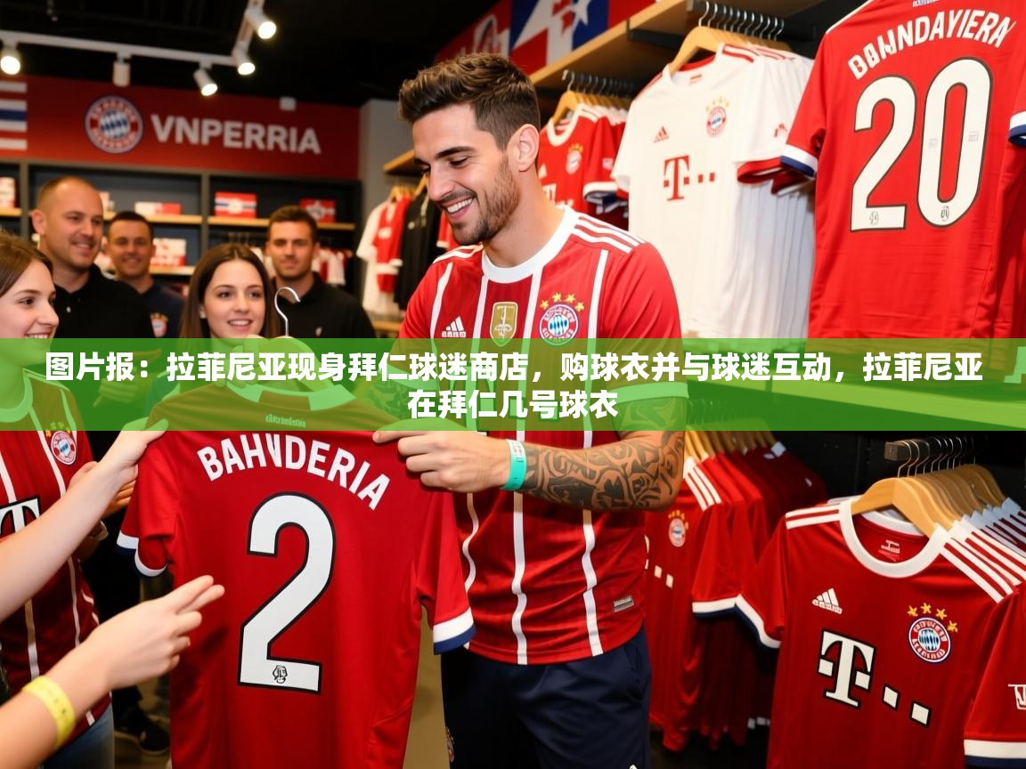 2025开运体育在线网址图片报：拉菲尼亚现身拜仁球迷商店，购球衣并与球迷互动，拉菲尼亚在拜仁几号球衣  第1张