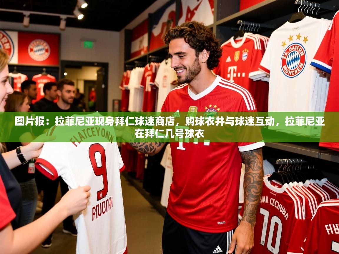 2025开运体育在线网址图片报：拉菲尼亚现身拜仁球迷商店，购球衣并与球迷互动，拉菲尼亚在拜仁几号球衣  第2张