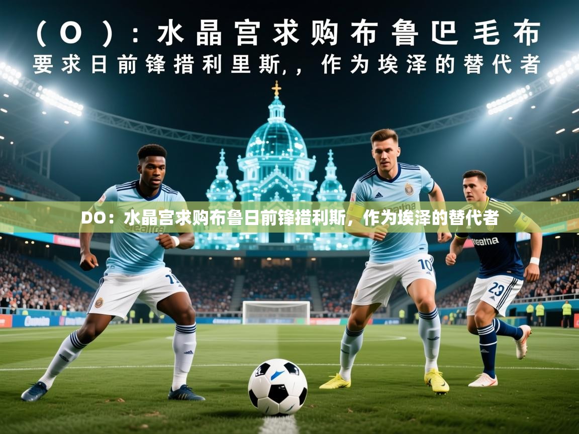 2025开运体育在线下载DO：水晶宫求购布鲁日前锋措利斯，作为埃泽的替代者  第3张