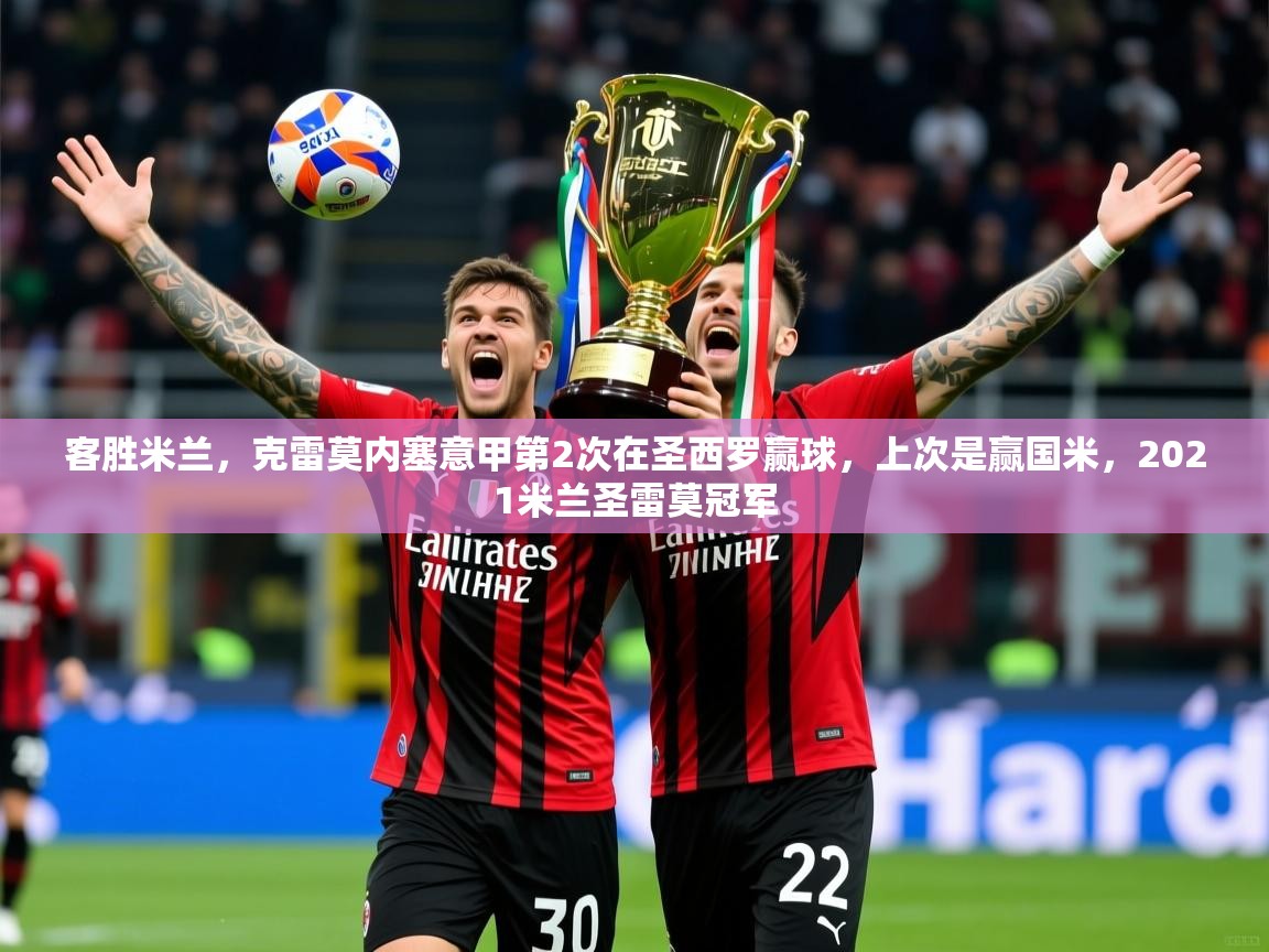 2025开云直播体育在线客胜米兰，克雷莫内塞意甲第2次在圣西罗赢球，上次是赢国米，2021米兰圣雷莫冠军  第1张