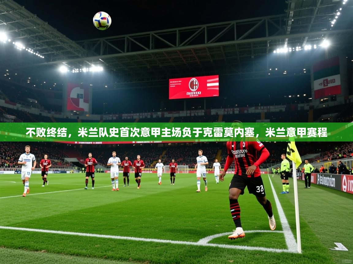 2025kaiyun体育在线官网不败终结，米兰队史首次意甲主场负于克雷莫内塞，米兰意甲赛程  第1张