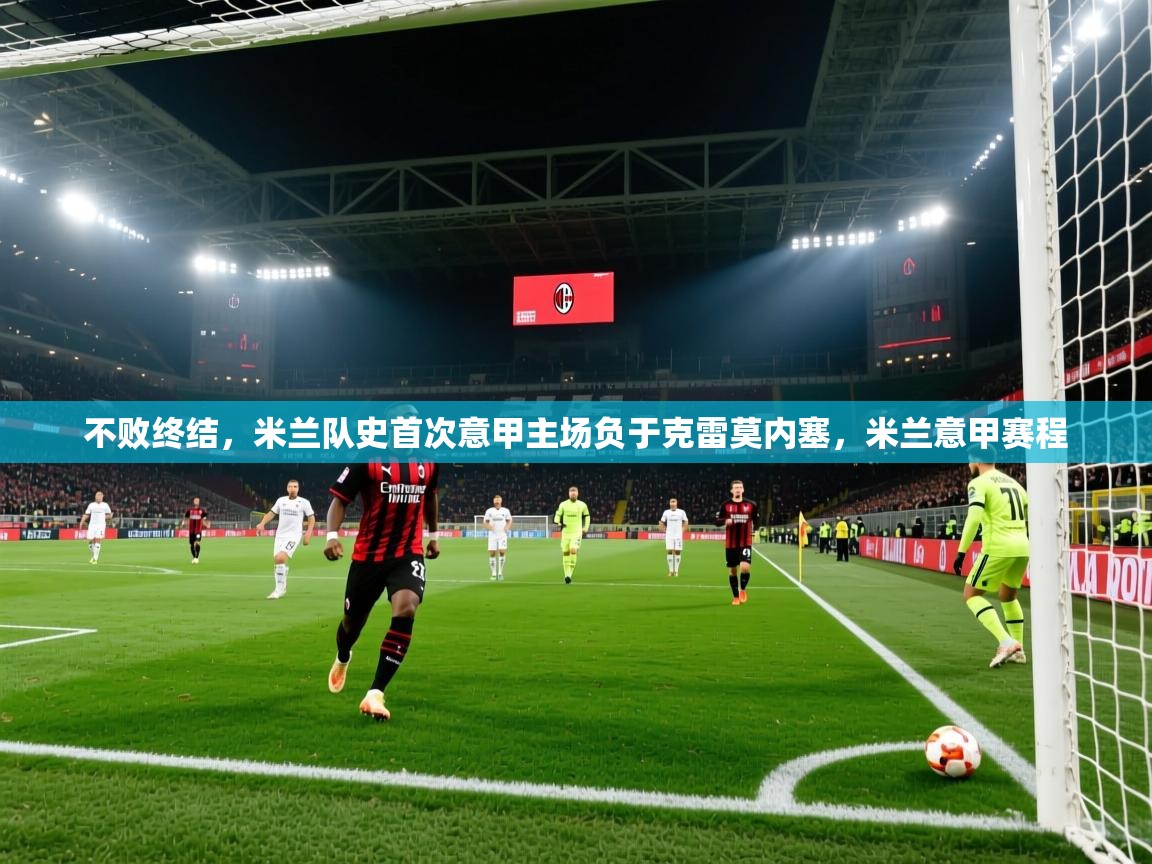 2025kaiyun体育在线官网不败终结，米兰队史首次意甲主场负于克雷莫内塞，米兰意甲赛程  第2张
