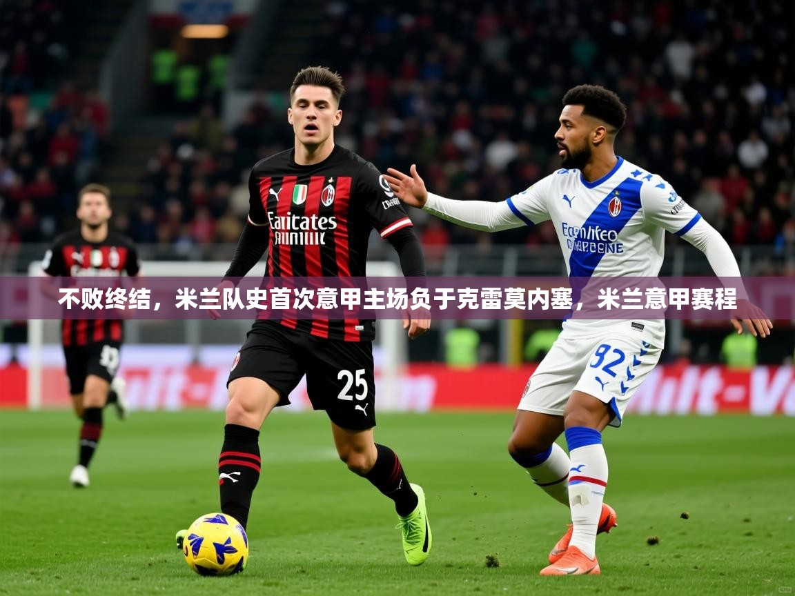 2025kaiyun体育在线官网不败终结，米兰队史首次意甲主场负于克雷莫内塞，米兰意甲赛程  第4张