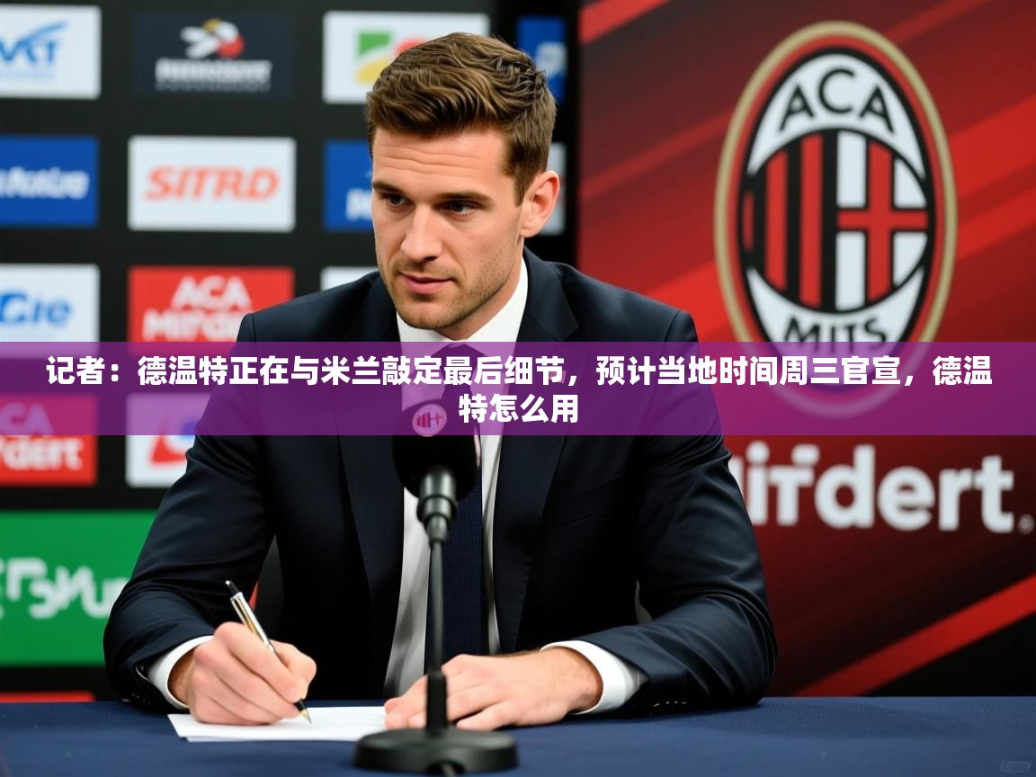 2025开云直播体育在线记者：德温特正在与米兰敲定最后细节，预计当地时间周三官宣，德温特怎么用  第1张