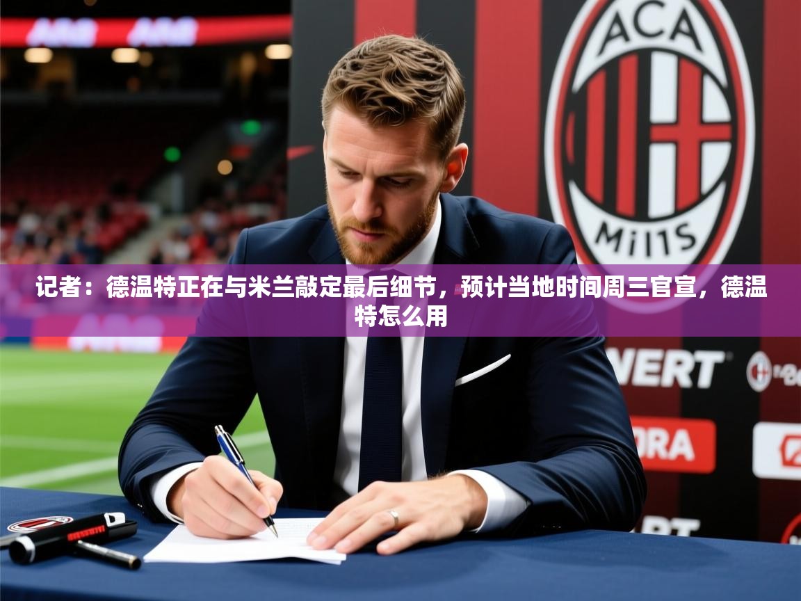 2025开云直播体育在线记者：德温特正在与米兰敲定最后细节，预计当地时间周三官宣，德温特怎么用  第2张