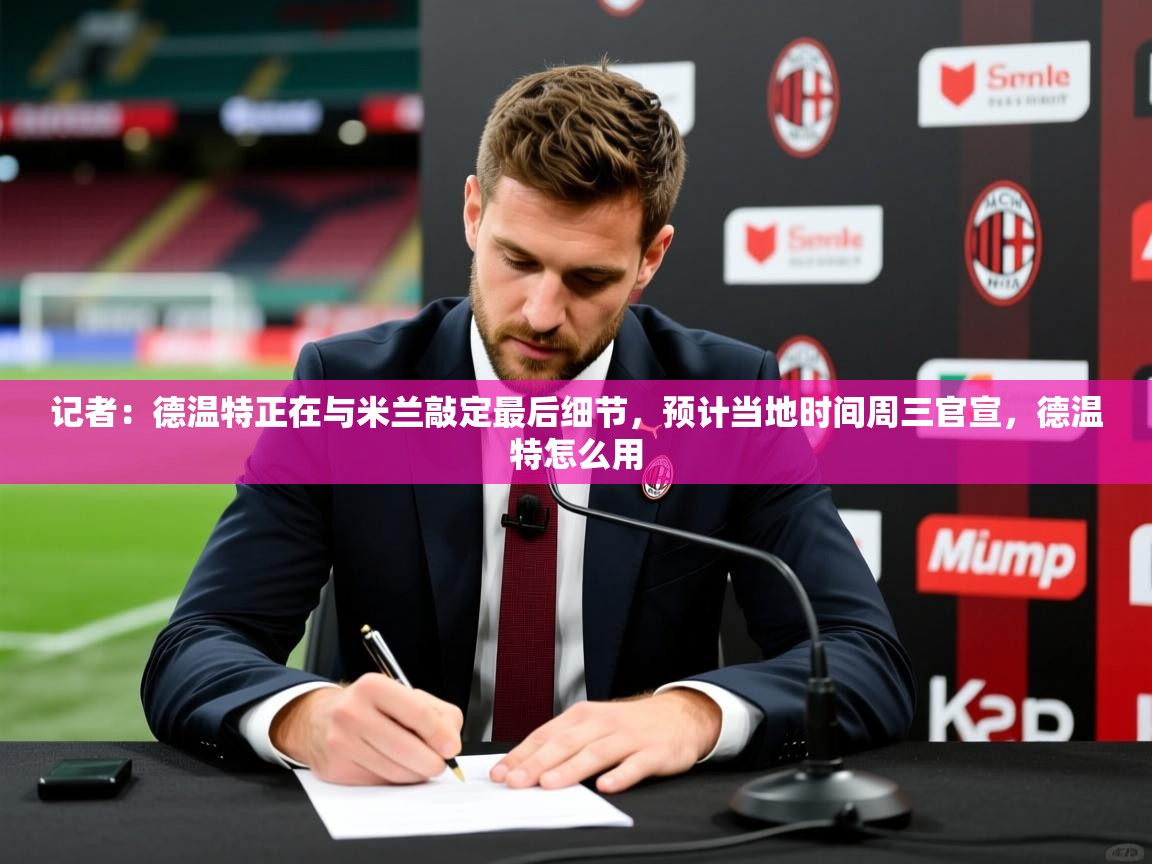 2025开云直播体育在线记者：德温特正在与米兰敲定最后细节，预计当地时间周三官宣，德温特怎么用  第4张