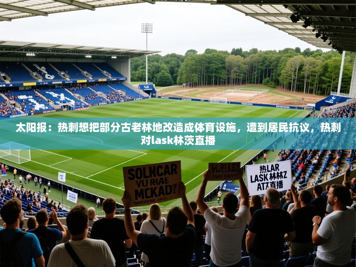 2025开运体育在线太阳报：热刺想把部分古老林地改造成体育设施，遭到居民抗议，热刺对lask林茨直播