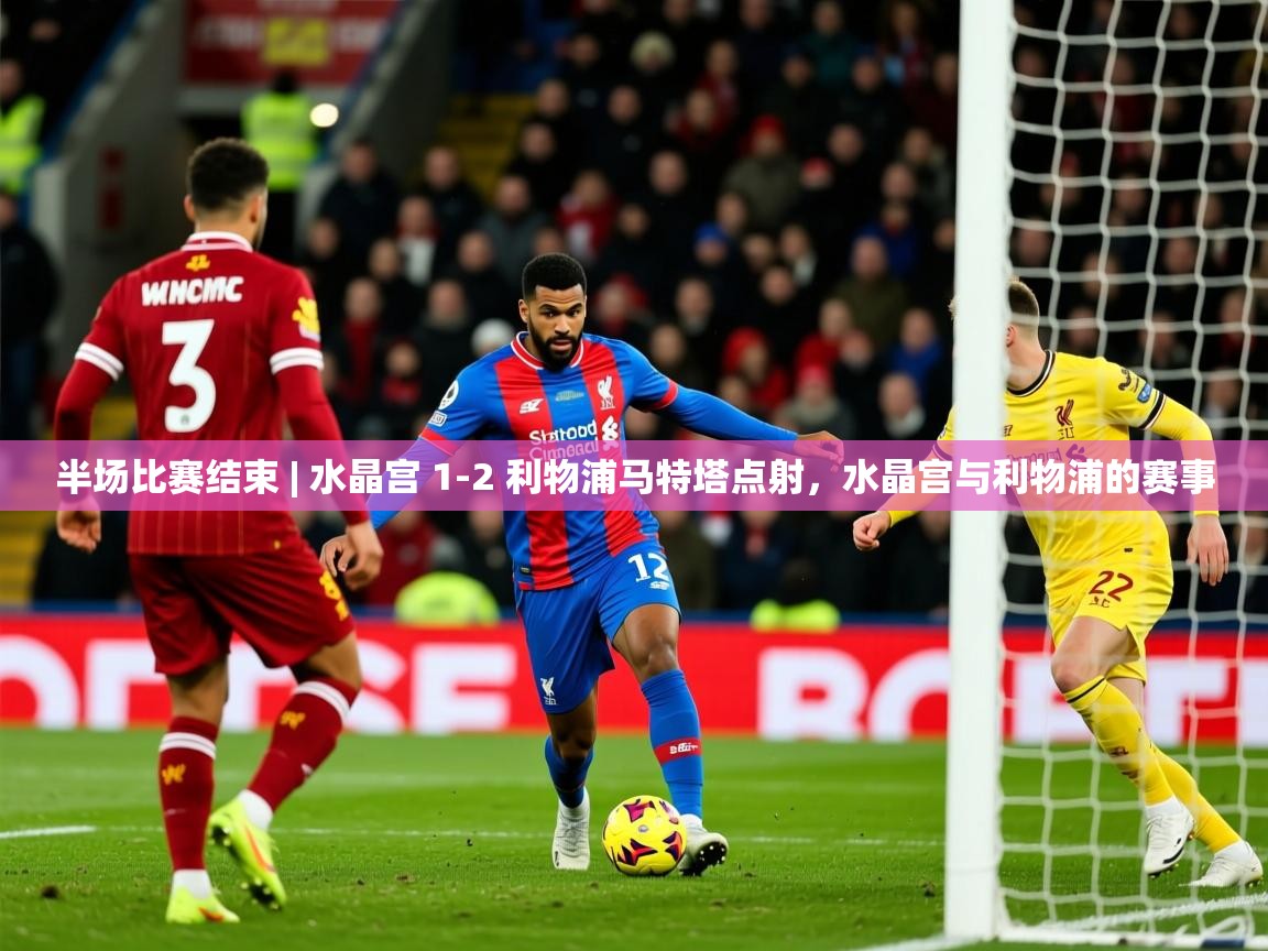 2025开运体育在线入口半场比赛结束 | 水晶宫 1-2 利物浦马特塔点射,水晶宫与利物浦的赛事 第1张