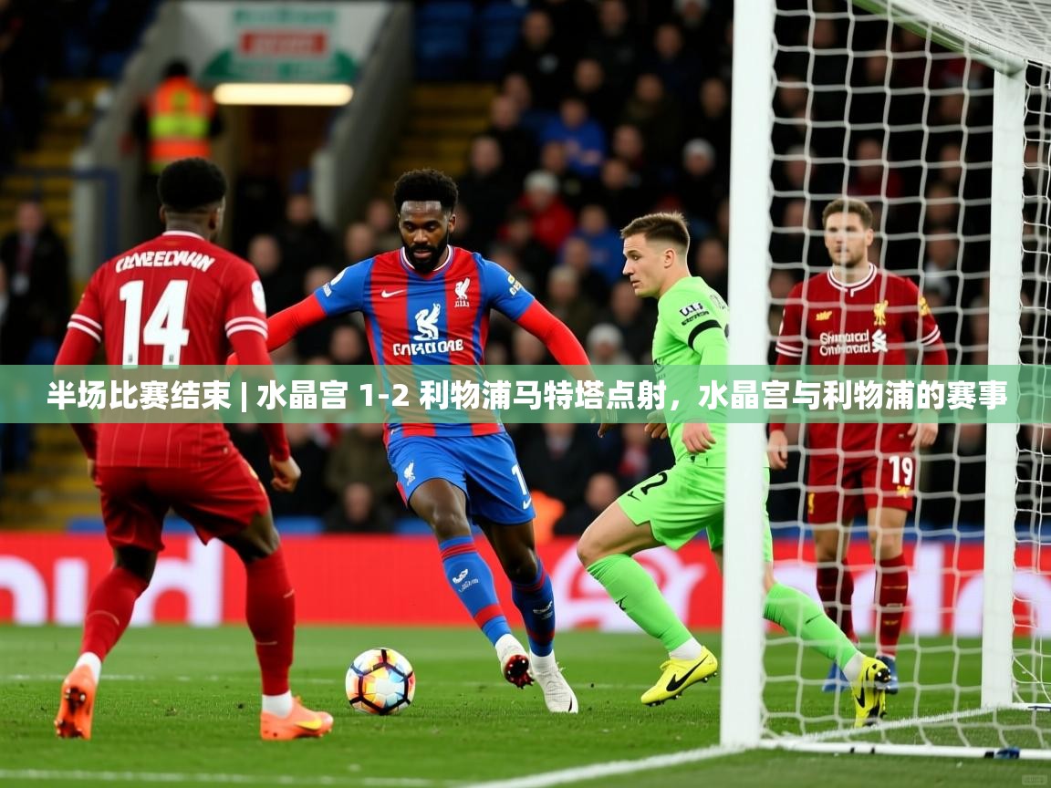 2025开运体育在线入口半场比赛结束 | 水晶宫 1-2 利物浦马特塔点射,水晶宫与利物浦的赛事 第4张