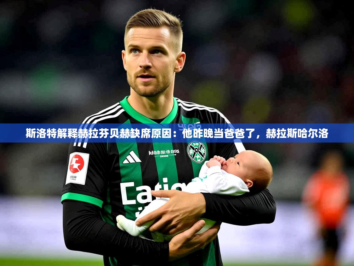 2025kaiyun体育在线登录斯洛特解释赫拉芬贝赫缺席原因:他昨晚当爸爸了,赫拉斯哈尔洛 第1张