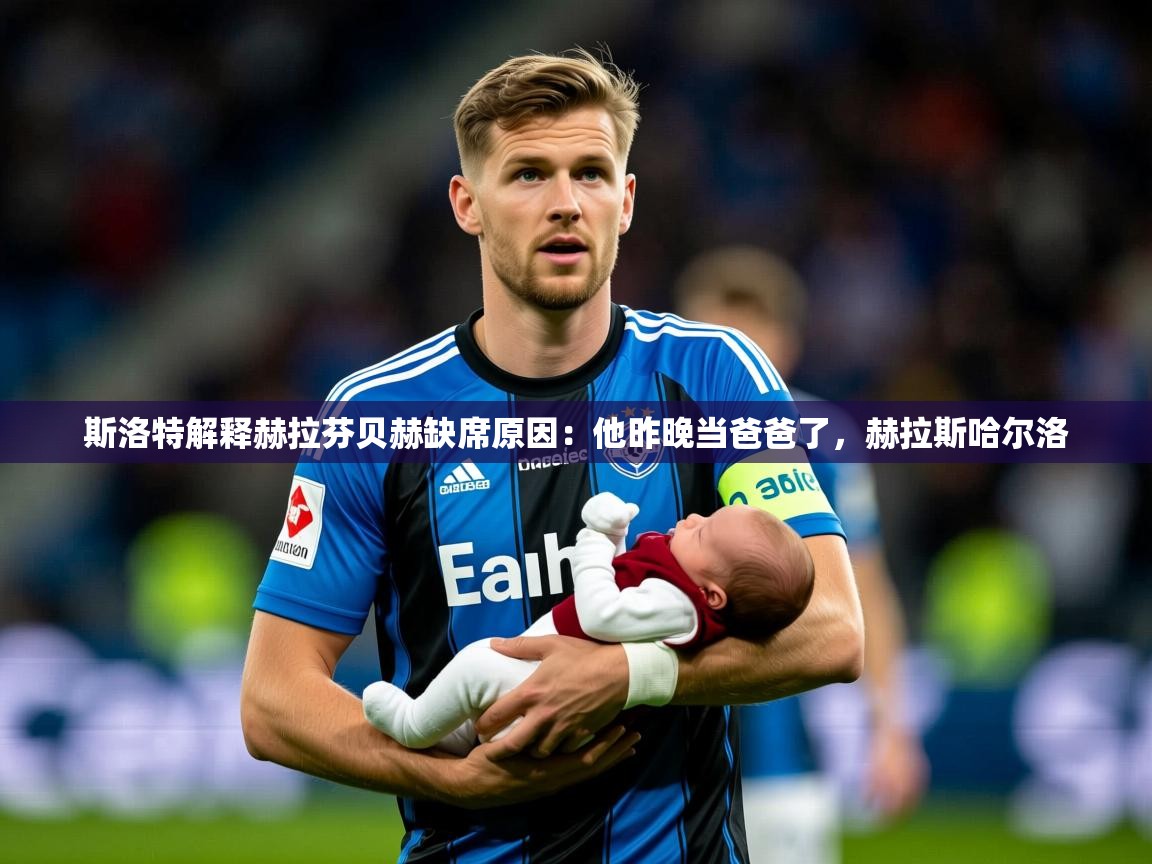 2025kaiyun体育在线登录斯洛特解释赫拉芬贝赫缺席原因:他昨晚当爸爸了,赫拉斯哈尔洛 第2张