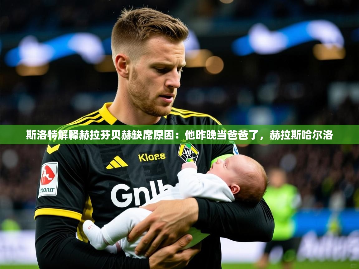 2025kaiyun体育在线登录斯洛特解释赫拉芬贝赫缺席原因:他昨晚当爸爸了,赫拉斯哈尔洛 第3张
