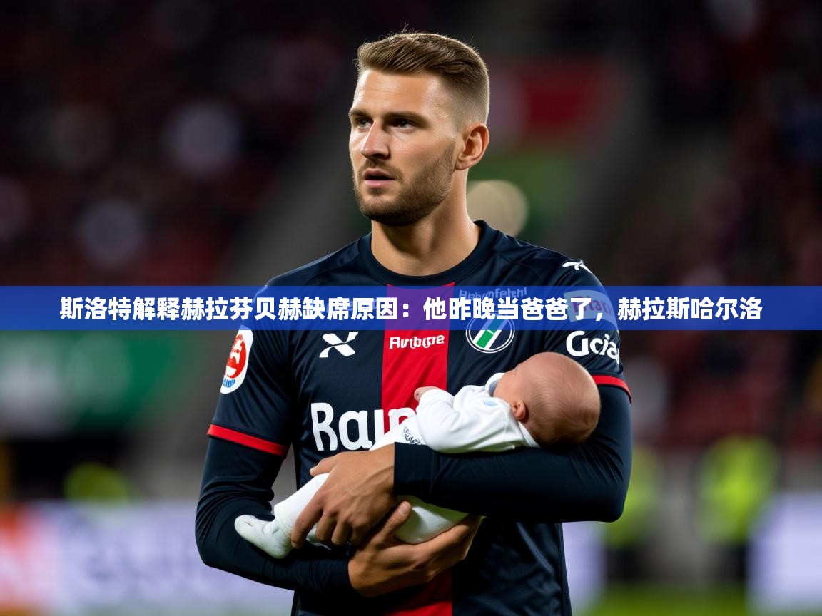 2025kaiyun体育在线登录斯洛特解释赫拉芬贝赫缺席原因:他昨晚当爸爸了,赫拉斯哈尔洛 第4张