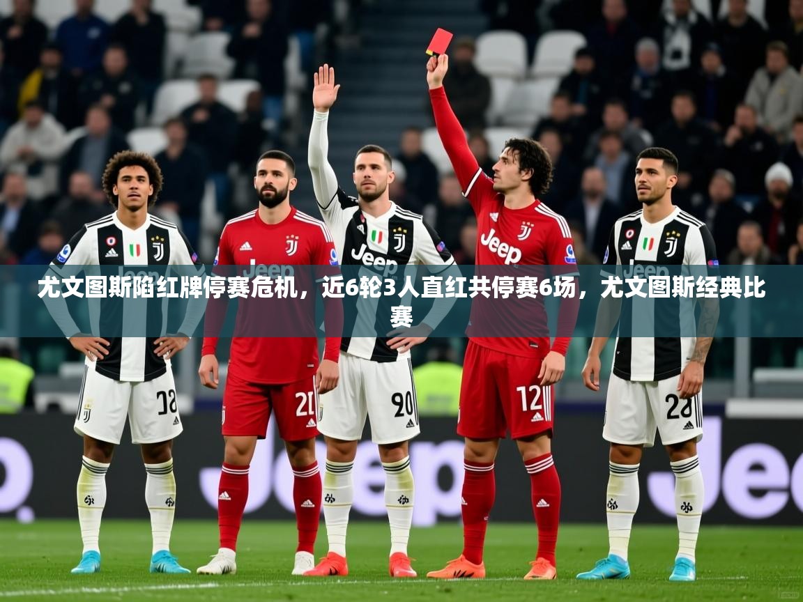 2025开运体育在线登录尤文图斯陷红牌停赛危机,近6轮3人直红共停赛6场,尤文图斯经典比赛
