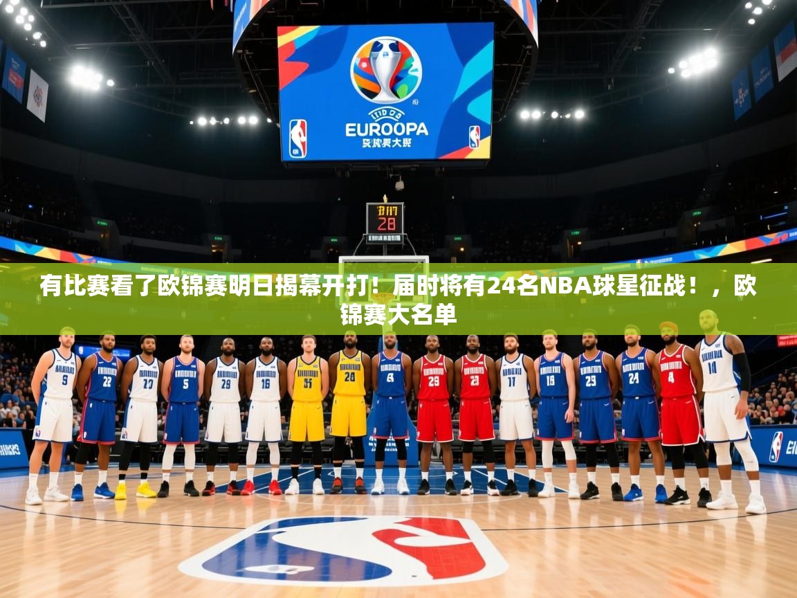 2025kaiyun体育在线官网登录入口有比赛看了欧锦赛明日揭幕开打！届时将有24名NBA球星征战！，欧锦赛大名单  第4张