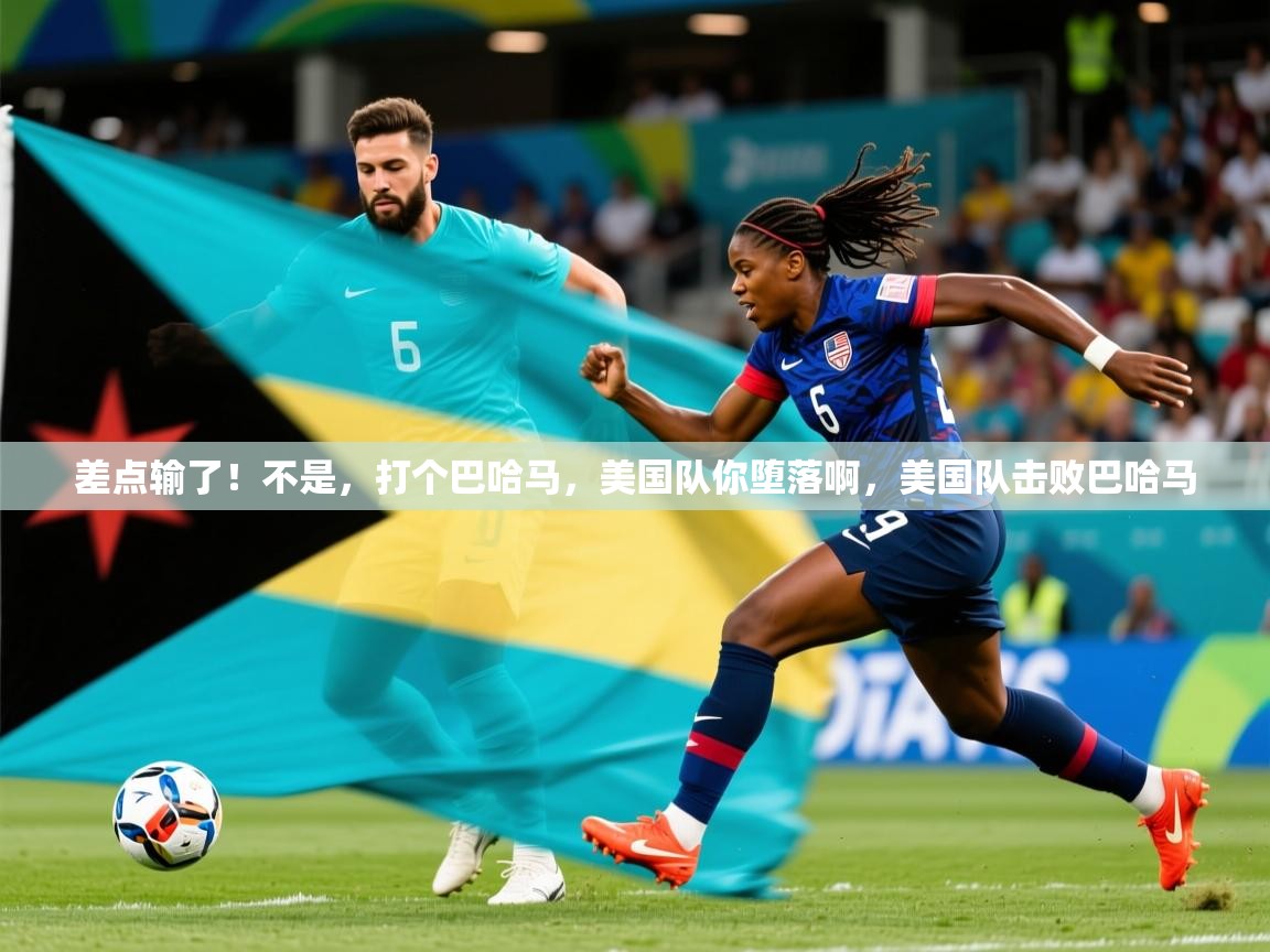 2025开云直播体育在线差点输了!不是,打个巴哈马,美国队你堕落啊,美国队击败巴哈马 第4张