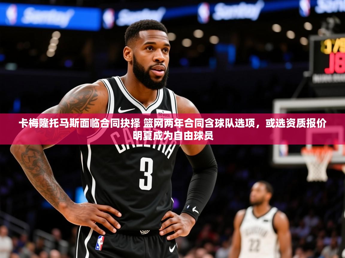 2025开云直播体育在线卡梅隆托马斯面临合同抉择 篮网两年合同含球队选项，或选资质报价明夏成为自由球员