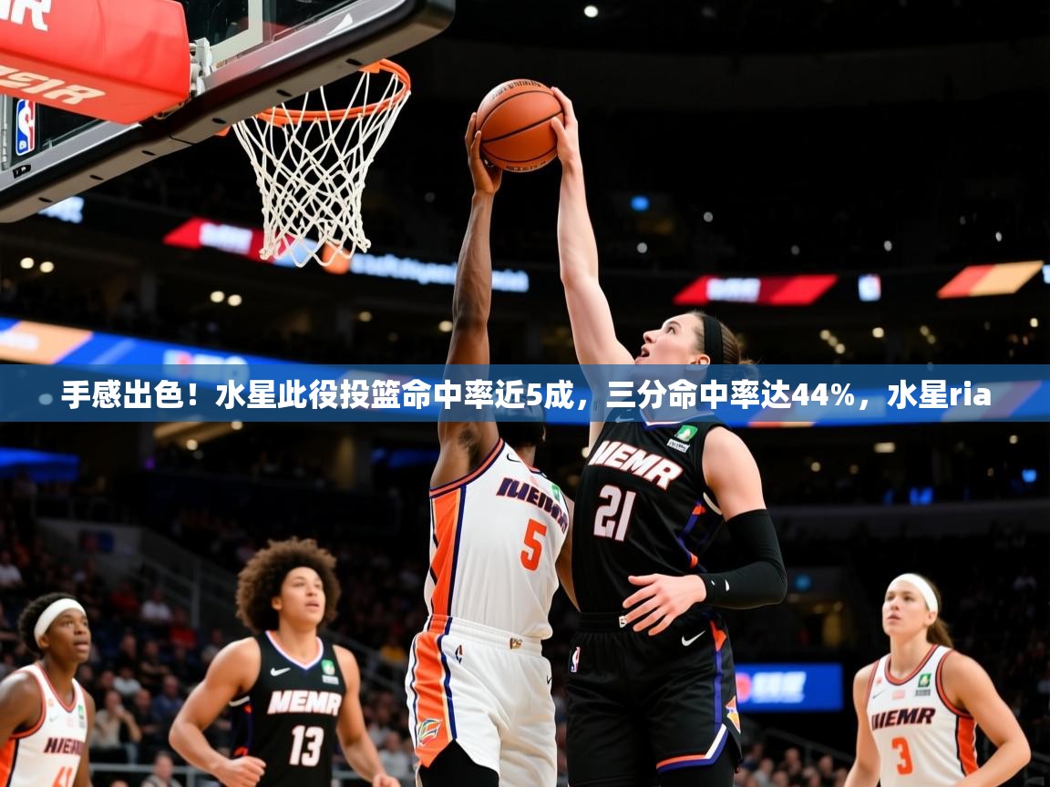2025kaiyun体育在线官网登录入口手感出色！水星此役投篮命中率近5成，三分命中率达44%，水星ria  第4张