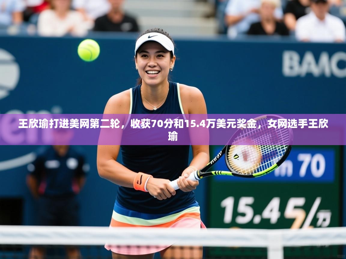 2025开运体育在线登录王欣瑜打进美网第二轮,收获70分和15.4万美元奖金,女网选手王欣瑜 第1张