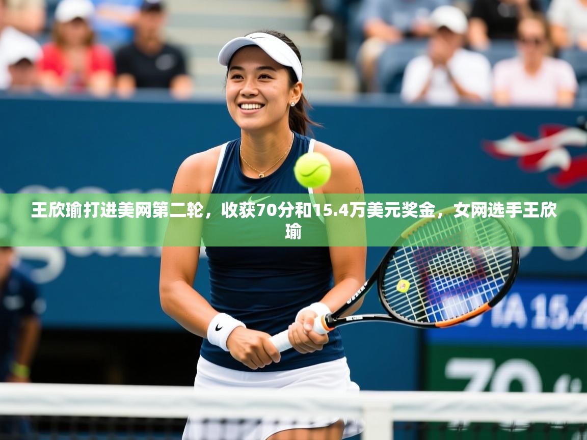 2025开运体育在线登录王欣瑜打进美网第二轮,收获70分和15.4万美元奖金,女网选手王欣瑜 第4张