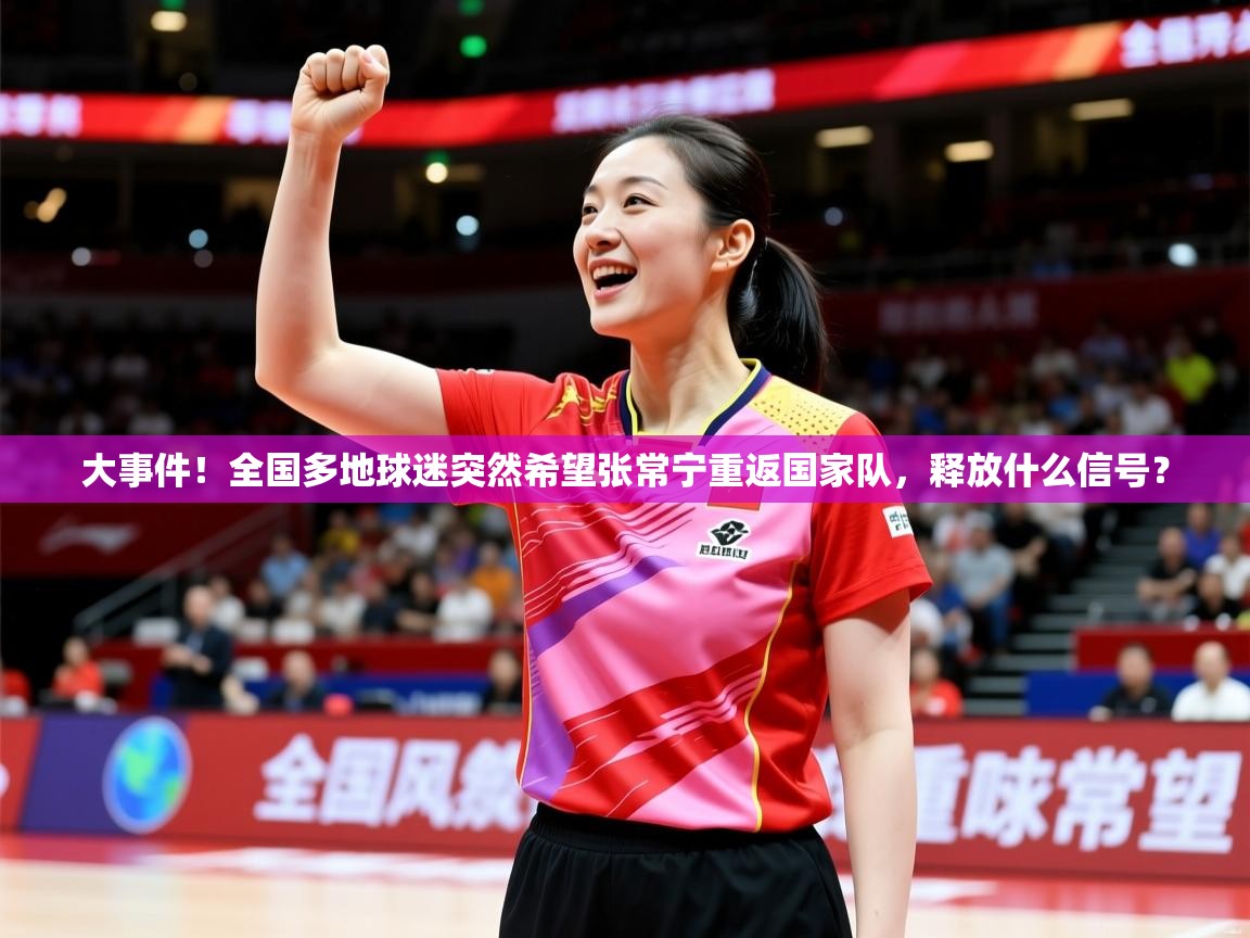 2025开运体育在线下载大事件！全国多地球迷突然希望张常宁重返国家队，释放什么信号？  第4张